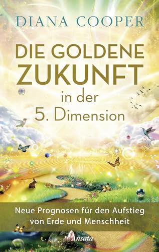 Die Goldene Zukunft in der 5. Dimension: Neue Prognosen für den Aufstieg von Erde und Menschheit von Ansata